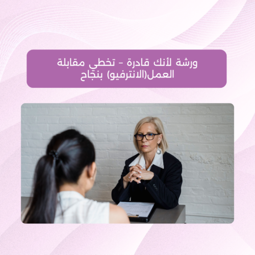 ورشة لأنك قادرة - تخطي مقابلة العمل(الانترفيو) بنجاح