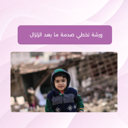 ورشة تخطي صدمة ما بعد الزلزال والحد من مخاطرها النفسية على الطفل والأهل