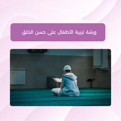 ورشة تربية الأطفال على حسن الخلق مع الأخصائية هُنيدة الفاخوري