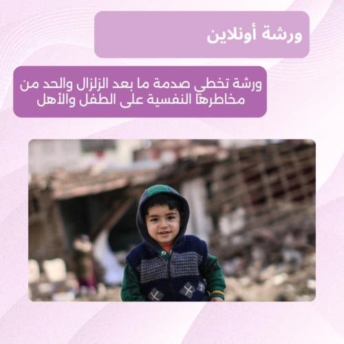 ورشة تخطي صدمة ما بعد الزلزال والحد من مخاطرها النفسية على الطفل والأهل تخطي صدمة الزلزال