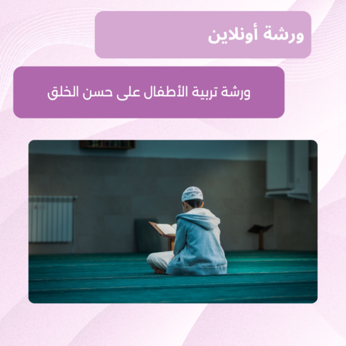 ورشة تربية الأطفال على حسن الخلق مع الأخصائية هُنيدة الفاخوري حسن الخلق عند الأطفال